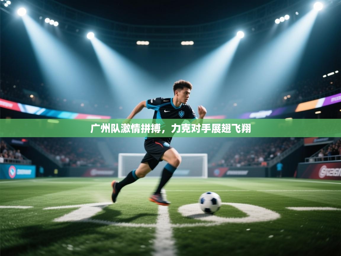 广州队激情拼搏，力克对手展翅飞翔