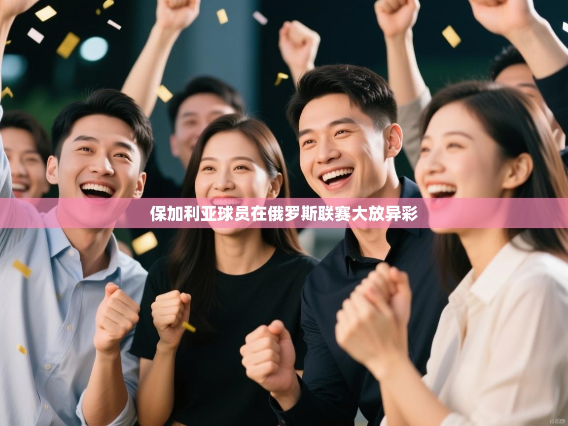 保加利亚球员在俄罗斯联赛大放异彩  第1张