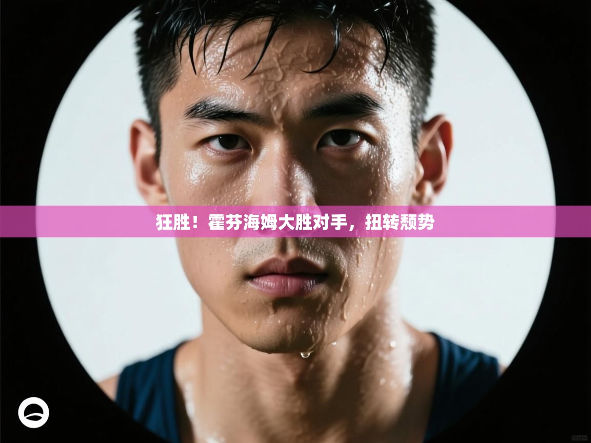 狂胜！霍芬海姆大胜对手，扭转颓势