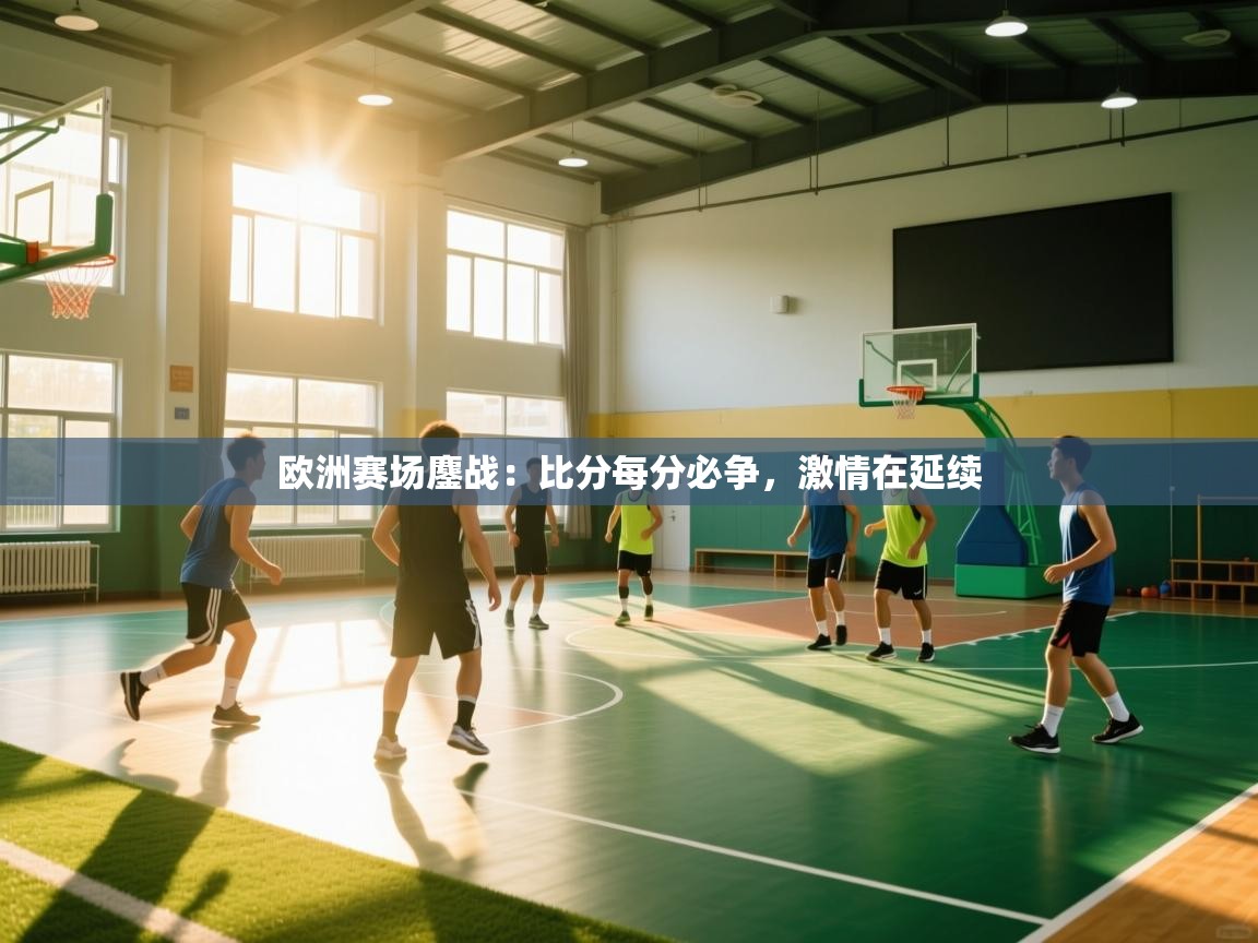 欧洲赛场鏖战：比分每分必争，激情在延续  第1张