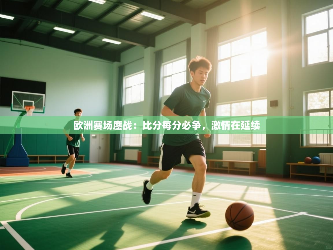 欧洲赛场鏖战：比分每分必争，激情在延续  第2张