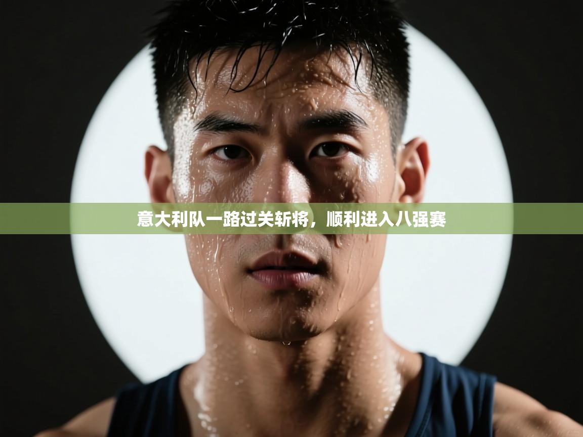 意大利队一路过关斩将，顺利进入八强赛  第2张
