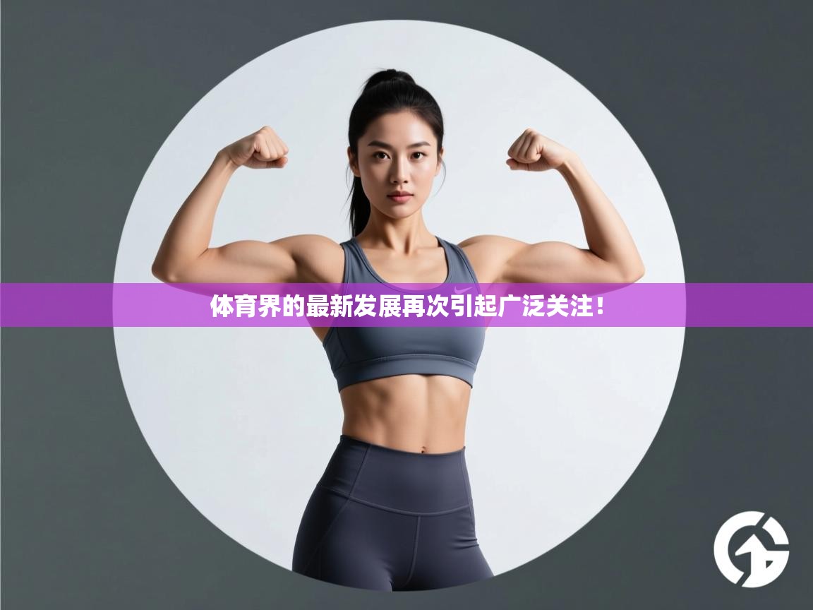 体育界的最新发展再次引起广泛关注!